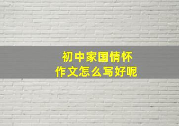 初中家国情怀作文怎么写好呢