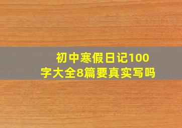 初中寒假日记100字大全8篇要真实写吗