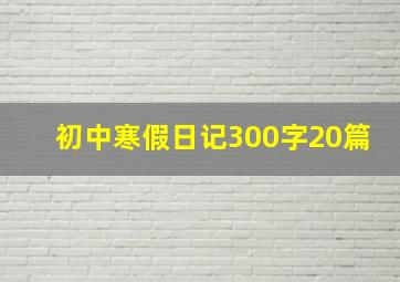 初中寒假日记300字20篇