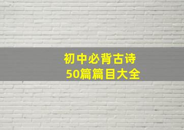 初中必背古诗50篇篇目大全