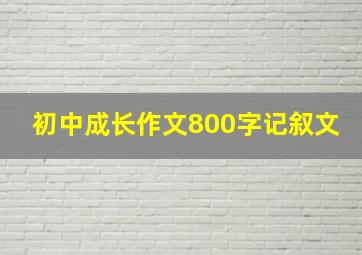 初中成长作文800字记叙文