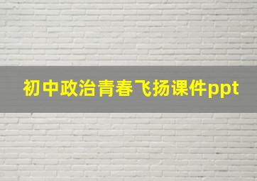 初中政治青春飞扬课件ppt