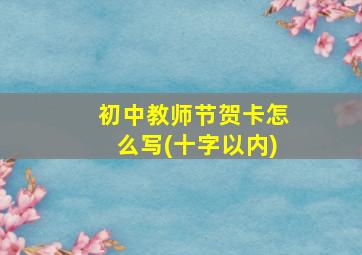 初中教师节贺卡怎么写(十字以内)