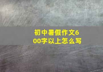 初中暑假作文600字以上怎么写