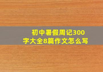 初中暑假周记300字大全8篇作文怎么写