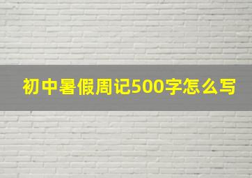 初中暑假周记500字怎么写