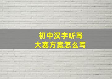 初中汉字听写大赛方案怎么写