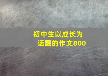 初中生以成长为话题的作文800