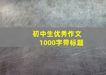 初中生优秀作文1000字带标题