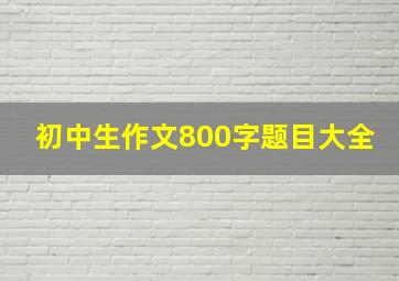 初中生作文800字题目大全