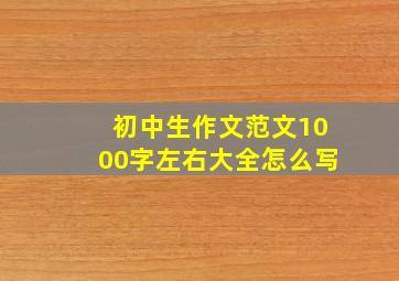 初中生作文范文1000字左右大全怎么写