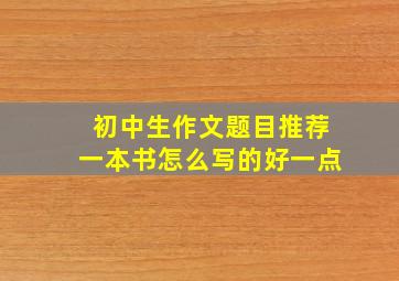 初中生作文题目推荐一本书怎么写的好一点