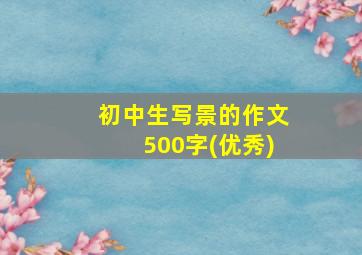 初中生写景的作文500字(优秀)