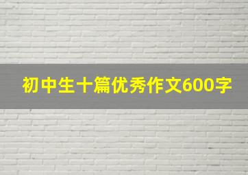 初中生十篇优秀作文600字