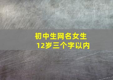 初中生网名女生12岁三个字以内