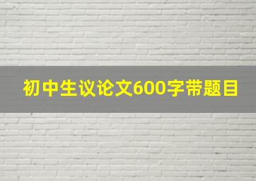 初中生议论文600字带题目