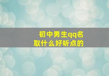 初中男生qq名取什么好听点的