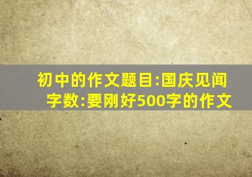 初中的作文题目:国庆见闻字数:要刚好500字的作文