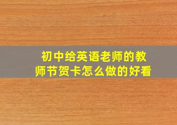 初中给英语老师的教师节贺卡怎么做的好看