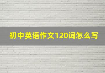 初中英语作文120词怎么写