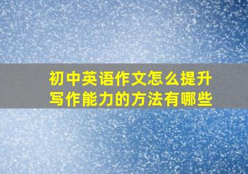 初中英语作文怎么提升写作能力的方法有哪些