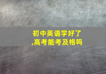 初中英语学好了,高考能考及格吗