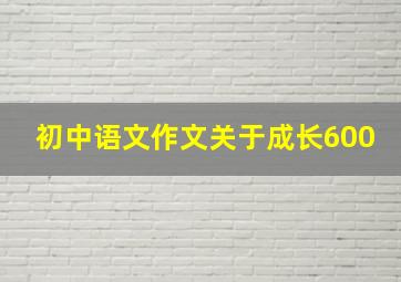 初中语文作文关于成长600