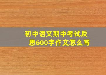 初中语文期中考试反思600字作文怎么写