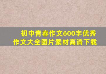 初中青春作文600字优秀作文大全图片素材高清下载