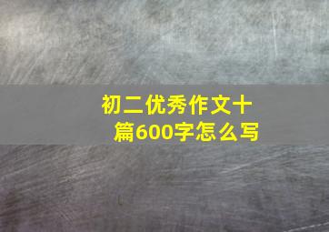 初二优秀作文十篇600字怎么写