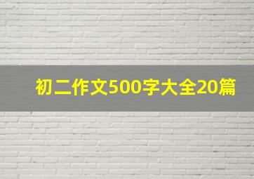 初二作文500字大全20篇