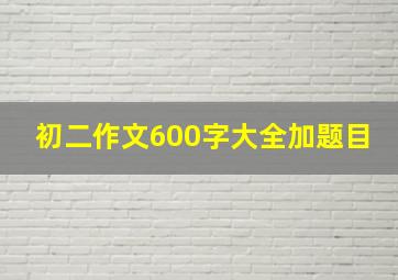 初二作文600字大全加题目