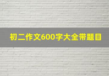 初二作文600字大全带题目