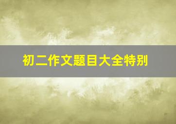 初二作文题目大全特别