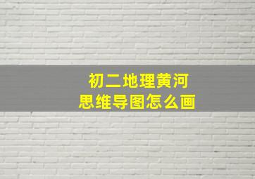 初二地理黄河思维导图怎么画