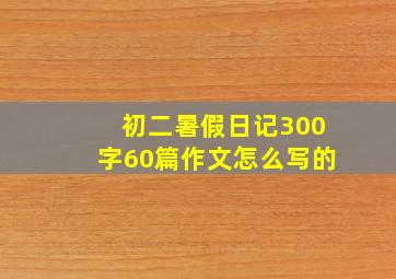 初二暑假日记300字60篇作文怎么写的