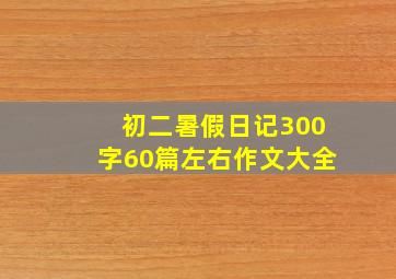 初二暑假日记300字60篇左右作文大全