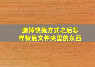 删掉快捷方式之后怎样恢复文件夹里的东西