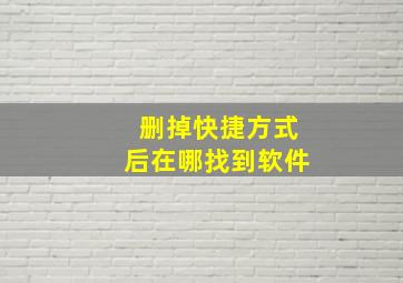 删掉快捷方式后在哪找到软件