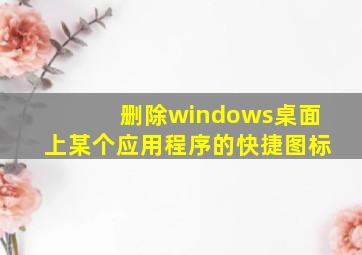 删除windows桌面上某个应用程序的快捷图标