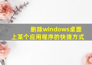 删除windows桌面上某个应用程序的快捷方式