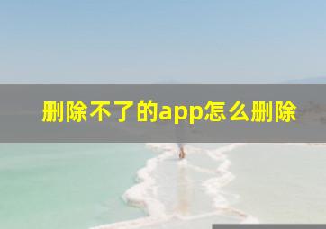 删除不了的app怎么删除