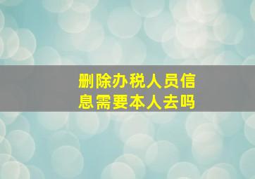 删除办税人员信息需要本人去吗