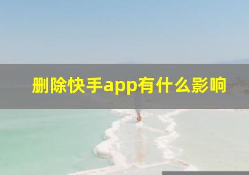 删除快手app有什么影响