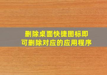 删除桌面快捷图标即可删除对应的应用程序