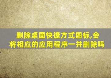 删除桌面快捷方式图标,会将相应的应用程序一并删除吗