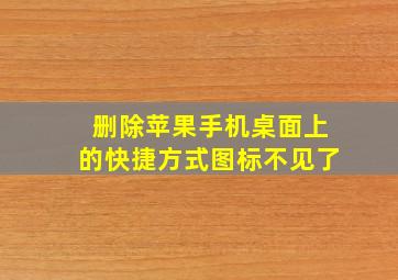 删除苹果手机桌面上的快捷方式图标不见了