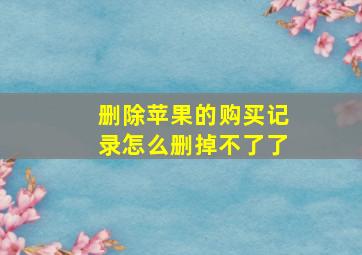 删除苹果的购买记录怎么删掉不了了