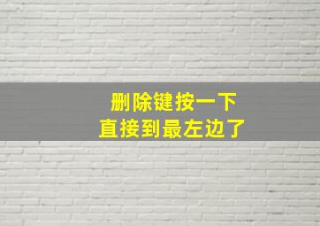 删除键按一下直接到最左边了