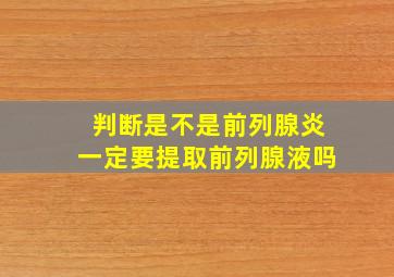 判断是不是前列腺炎一定要提取前列腺液吗